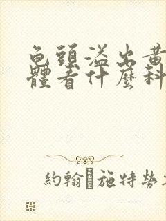 龟头溢出黄色液体看什么科