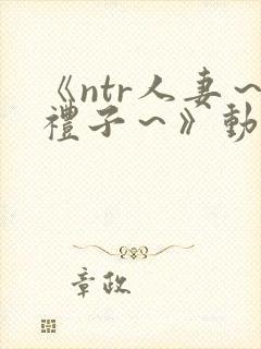 《ntr人妻～礼子～》动漫