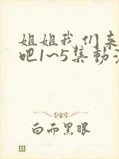 姐姐我们来恋爱吧1~5集动漫在线观看