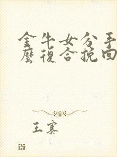 金牛女分手后怎么复合挽回