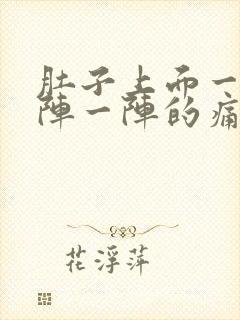 肚子上面一点一阵一阵的痛是怎么回事