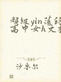 超级yin荡的高中女h文校园