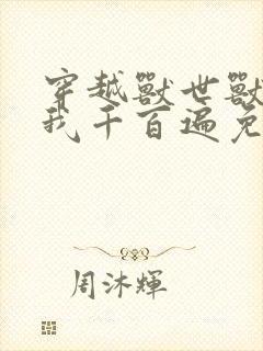 穿越兽世兽夫宠我千百遍免费阅读