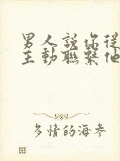 男人说你从来不主动联系他