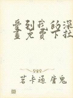 爱到我的深处漫画免费下拉式