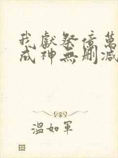 我献祭亿万生灵成神无删减