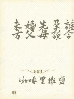 未婚先孕谁给女方父母说合适