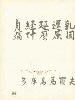 月经延迟乳头疼痛什么原因