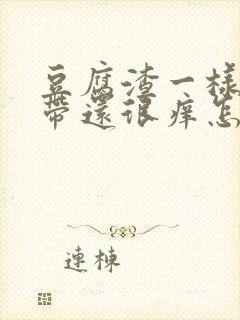 豆腐渣一样的白带还很痒怎么办