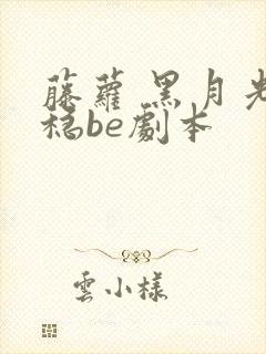 藤萝 黑月光拿稳be剧本