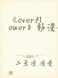 《overflower》动漫全集免费观看