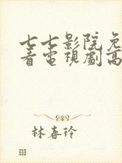 七七影院免费观看电视剧高清