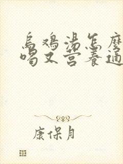 乌鸡汤怎么炖好喝又营养适合小孩