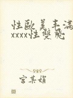 性欧美丰满熟妇xxxx性双飞