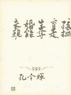 未婚生育孩子父亲能夺走抚养权吗