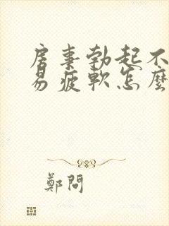 房事勃起不够硬易疲软怎么办