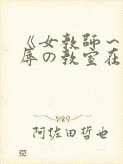 《女教师～被淫辱の教室在线观看