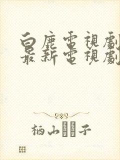 白鹿电视剧大全最新电视剧