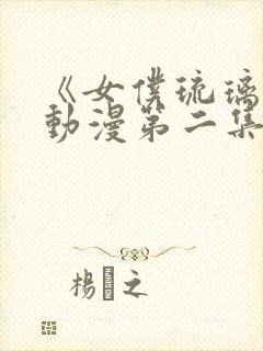 《女仆琉璃川》动漫第二集真人