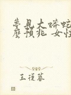 梦见大蟒蛇是什么预兆 女性已婚