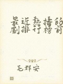 最近热播的电视剧排行榜前十名