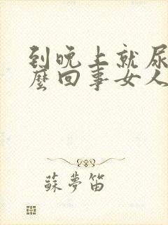 到晚上就尿频怎么回事女人