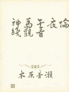 神马午夜伦理在线观看