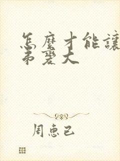 怎么才能让小弟弟变大