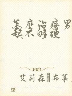 怎么治疗男性勃起不够硬