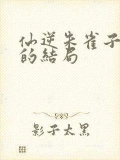 仙逆朱雀子最后的结局