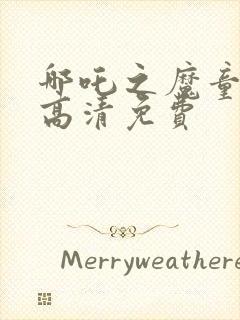 哪吒之魔童降临高清免费