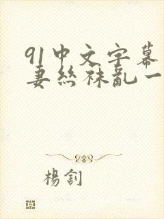 91中文字幕人妻丝袜乱一区三