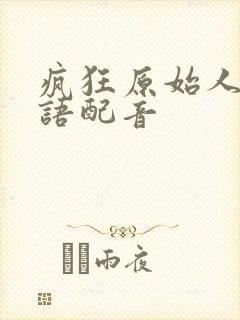 疯狂原始人2粤语配音