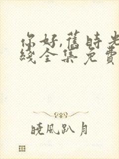 你好,旧时光在线全集免费观看完整版