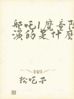 哪吒1魔童降临演的是什么