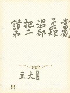 错把温柔当情深第二部短剧免费观看