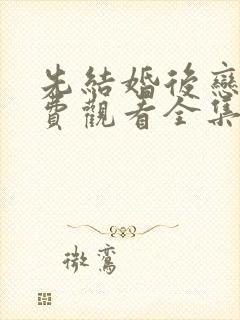 先结婚后恋爱免费观看全集