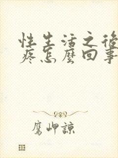 性生活之后小腹疼怎么回事