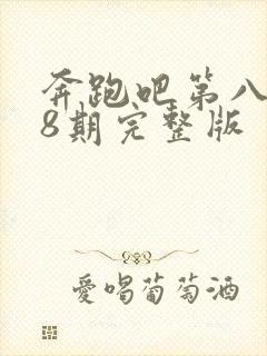 奔跑吧第八季第8期完整版