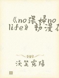 《no猥妇nolife》动漫在线观看