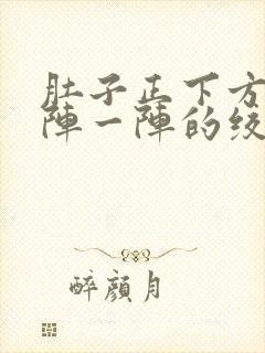 肚子正下方痛一阵一阵的绞痛