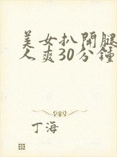美女扒开腿让男人爽30分钟