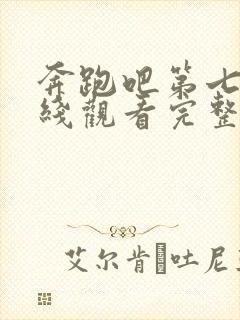 奔跑吧第七季在线观看完整版高清