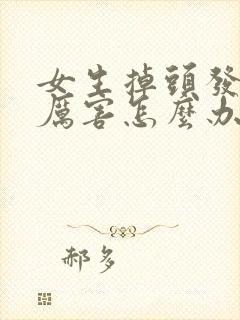 女生掉头发掉的厉害怎么办