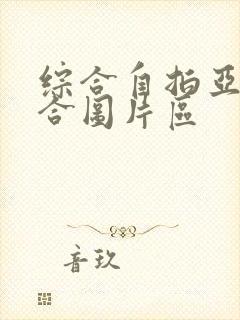 综合自拍亚洲综合图片区