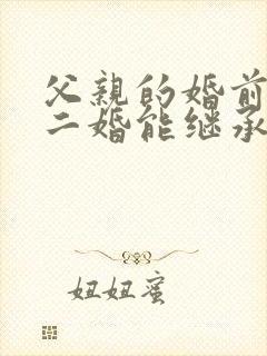 父亲的婚前财产二婚能继承吗