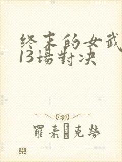 终末的女武神第13场对决
