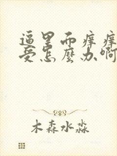 逼里面痒痒得难受怎么办啊