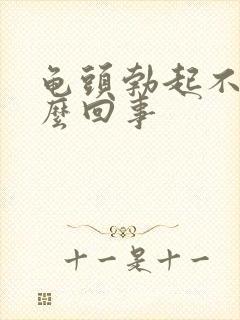 龟头勃起不坚怎么回事