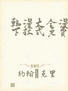 韩漫大全漫画网下拉式免费